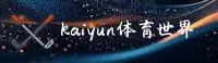 kaiyunAPP「中国」官方网站 - 世界杯